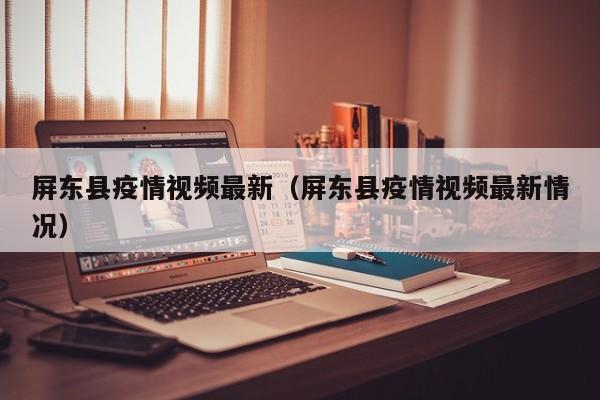 屏东县疫情视频最新（屏东县疫情视频最新情况）