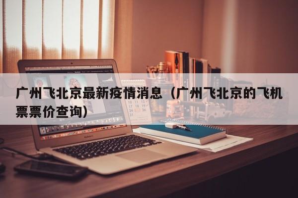 广州飞北京最新疫情消息（广州飞北京的飞机票票价查询）