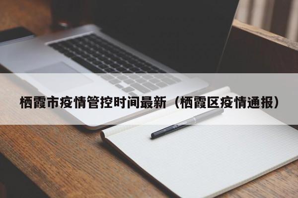 栖霞市疫情管控时间最新（栖霞区疫情通报）