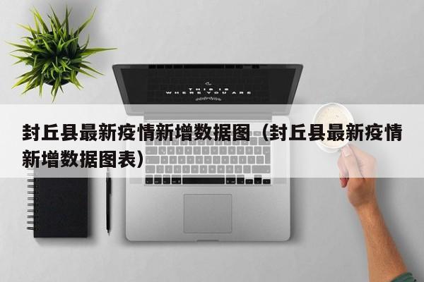封丘县最新疫情新增数据图（封丘县最新疫情新增数据图表）