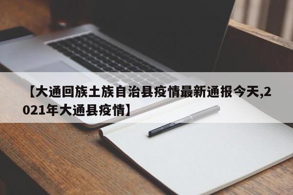 【大通回族土族自治县疫情最新通报今天,2021年大通县疫情】