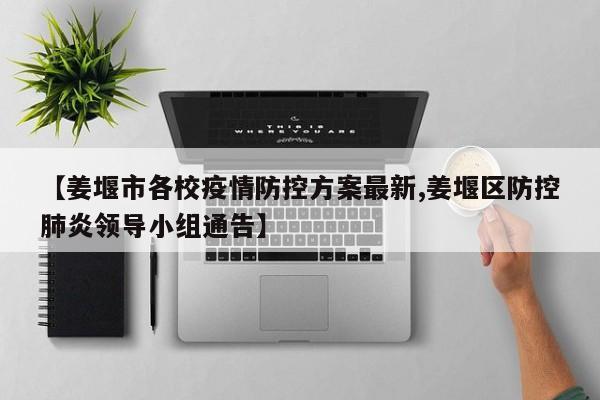 【姜堰市各校疫情防控方案最新,姜堰区防控肺炎领导小组通告】