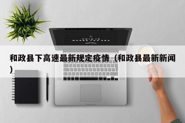 和政县下高速最新规定疫情（和政县最新新闻）