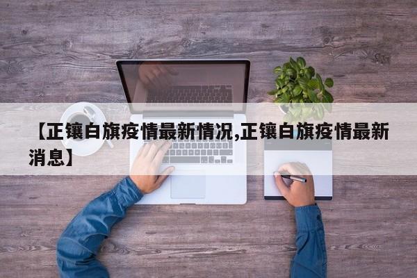 【正镶白旗疫情最新情况,正镶白旗疫情最新消息】