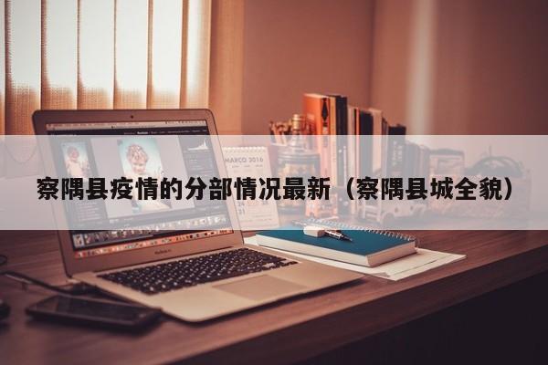 察隅县疫情的分部情况最新（察隅县城全貌）