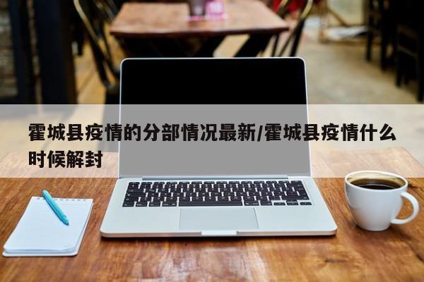 霍城县疫情的分部情况最新/霍城县疫情什么时候解封