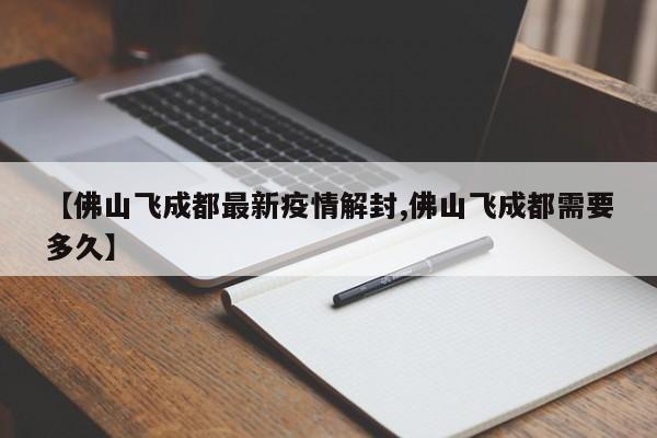 【佛山飞成都最新疫情解封,佛山飞成都需要多久】