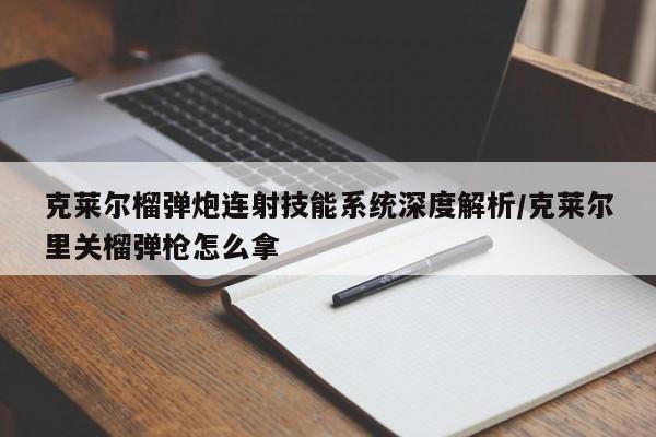 克莱尔榴弹炮连射技能系统深度解析/克莱尔里关榴弹枪怎么拿