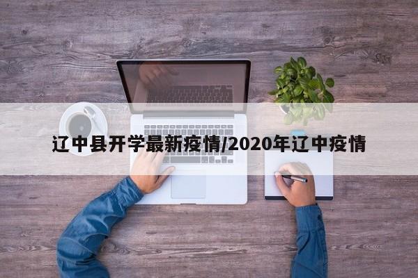 辽中县开学最新疫情/2020年辽中疫情