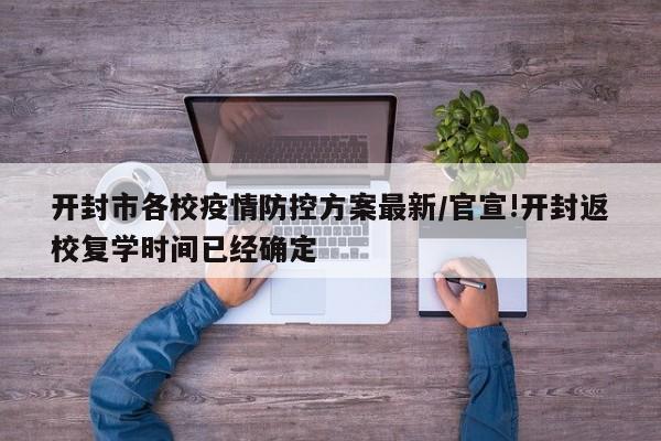 开封市各校疫情防控方案最新/官宣!开封返校复学时间已经确定