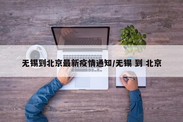 无锡到北京最新疫情通知/无锡 到 北京