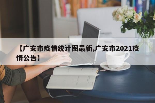 【广安市疫情统计图最新,广安市2021疫情公告】