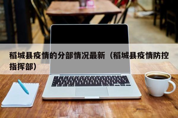 稻城县疫情的分部情况最新（稻城县疫情防控指挥部）
