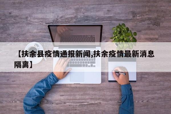 【扶余县疫情通报新闻,扶余疫情最新消息 隔离】