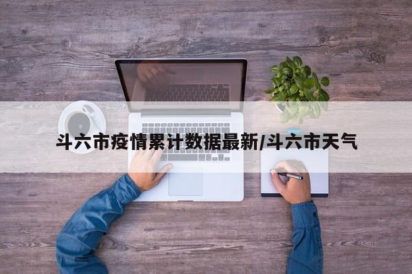 斗六市疫情累计数据最新/斗六市天气